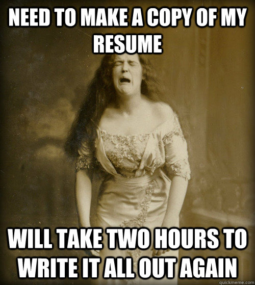 need to make a copy of my resume will take two hours to write it all out again  1890s Problems