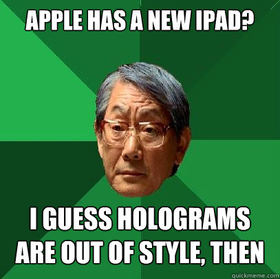 apple has a new iPad? i guess holograms are out of style, then  High Expectations Asian Father