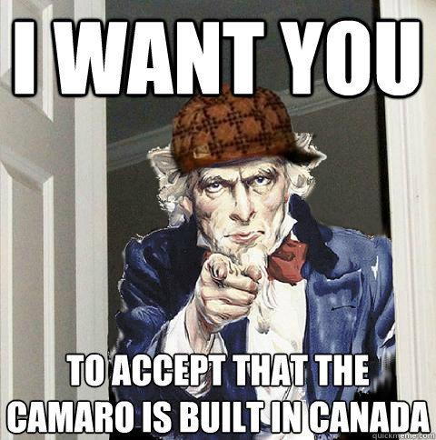 I want you to accept that the camaro is built in canada  Scumbag Uncle Sam