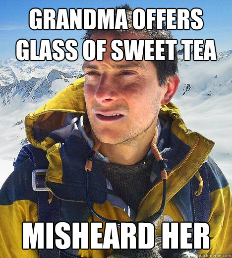 Grandma offers glass of sweet tea misheard her - Grandma offers glass of sweet tea misheard her  Bear Grylls