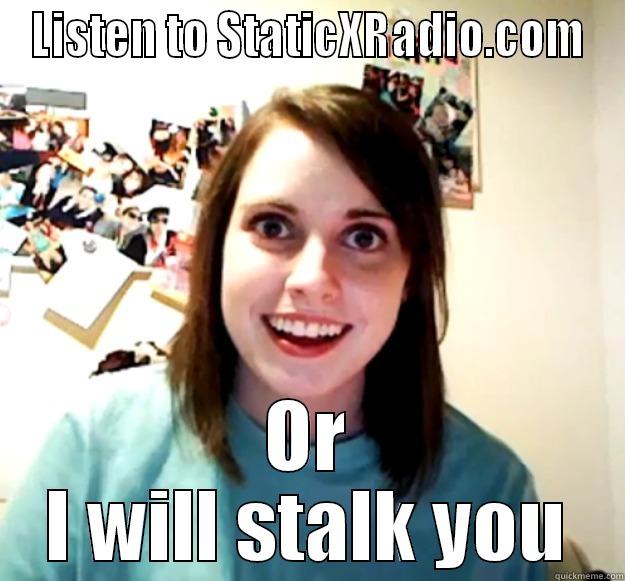 LISTEN TO STATICXRADIO.COM OR I WILL STALK YOU Overly Attached Girlfriend