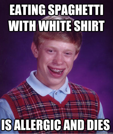 eating spaghetti with white shirt is allergic and dies  Bad Luck Brian