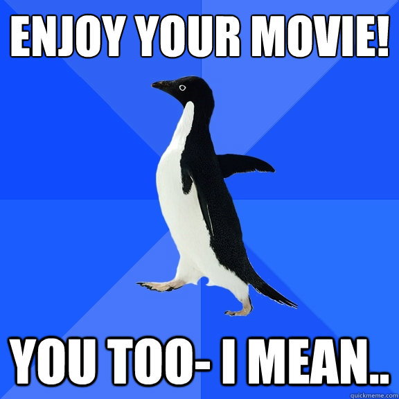 Enjoy your movie! You too- I mean..  - Enjoy your movie! You too- I mean..   Socially Awkward Penguin