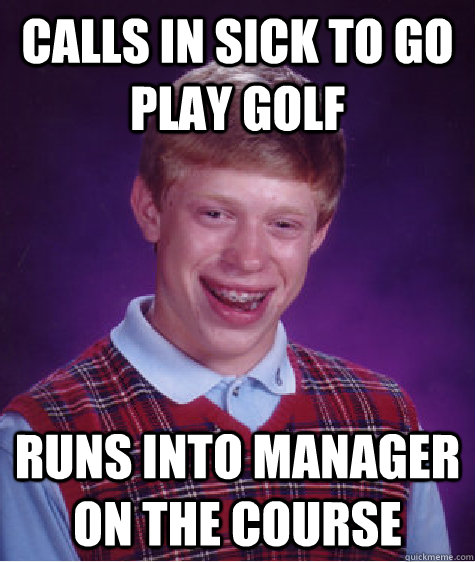 Calls in sick to go play golf Runs into manager on the course - Calls in sick to go play golf Runs into manager on the course  Bad Luck Brian