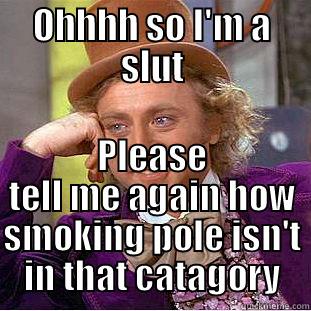 OHHHH SO I'M A SLUT PLEASE TELL ME AGAIN HOW SMOKING POLE ISN'T IN THAT CATAGORY Creepy Wonka