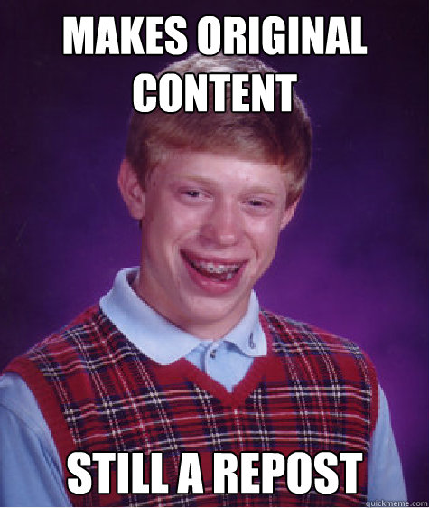 Makes Original Content Still A Repost  Bad Luck Brian