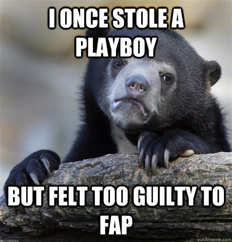 I once stole a playboy but felt too guilty to fap  Confession Bear