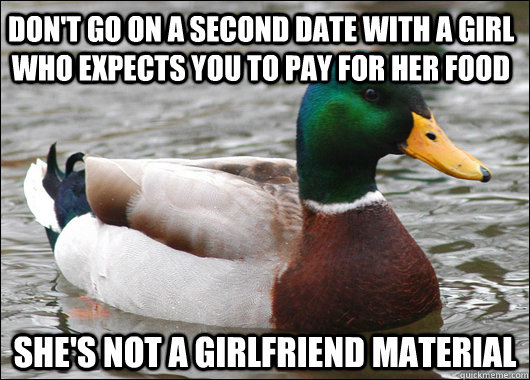 Don't go on a second date with a girl who expects you to pay for her food She's not a girlfriend material - Don't go on a second date with a girl who expects you to pay for her food She's not a girlfriend material  Actual Advice Mallard