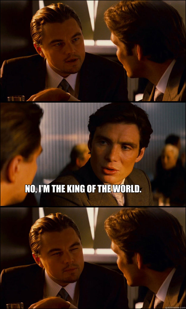  No, I'm the king of the world.  Inception