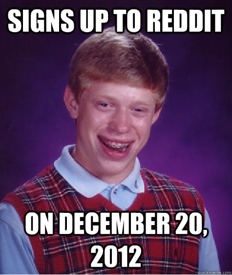 signs up to reddit on december 20, 2012 - signs up to reddit on december 20, 2012  Bad Luck Brian