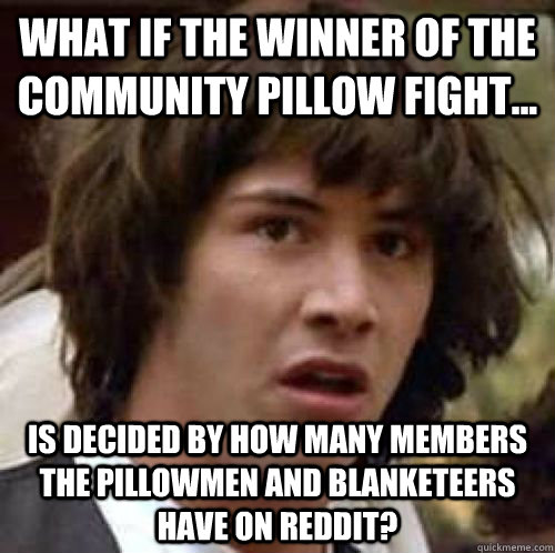 What if the winner of the Community pillow fight... is decided by how many members the Pillowmen and Blanketeers have on Reddit?  conspiracy keanu