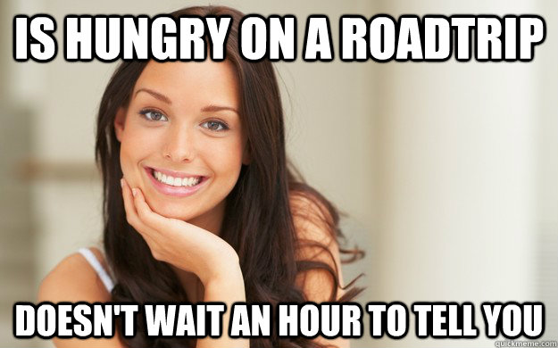 is hungry on a roadtrip doesn't wait an hour to tell you  Good Girl Gina