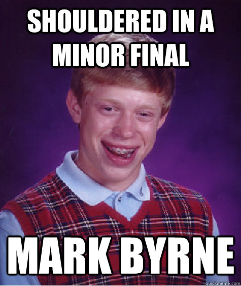 shouldered in a minor final mark byrne - shouldered in a minor final mark byrne  Bad Luck Brian