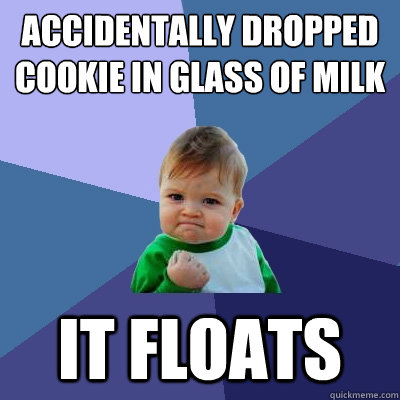 Accidentally dropped cookie in glass of milk it floats - Accidentally dropped cookie in glass of milk it floats  Success Kid