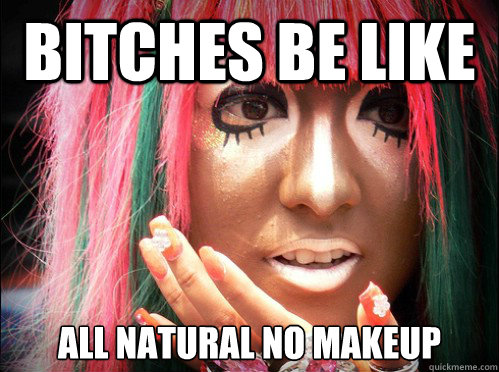 bitches be like all natural no makeup  