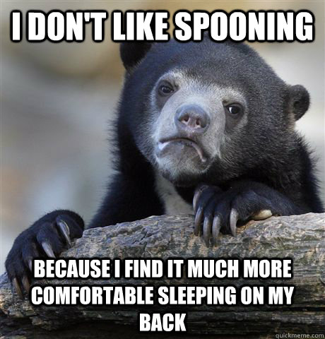 I don't like spooning because I find it much more comfortable sleeping on my back  Confession Bear