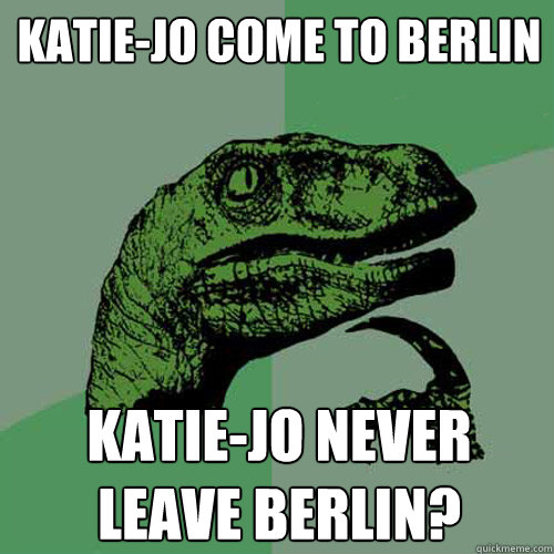 katie-jo come to berlin katie-jo never leave berlin?  Philosoraptor