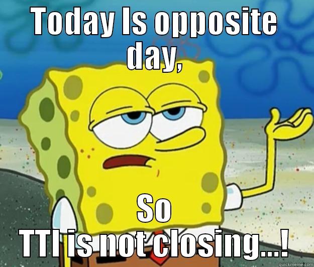 TODAY IS OPPOSITE DAY, SO TTI IS NOT CLOSING...! Tough Spongebob