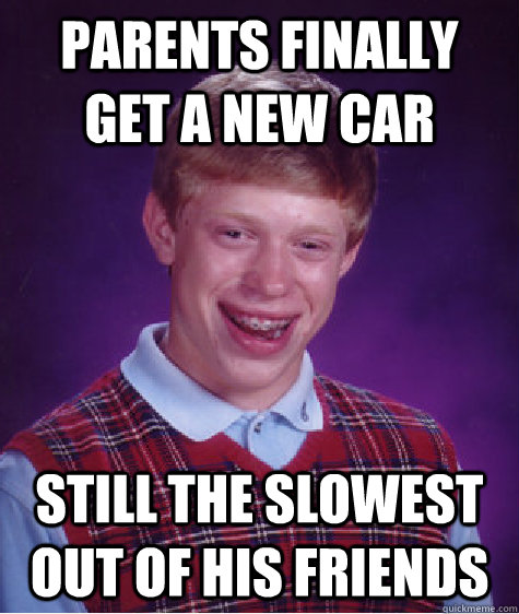 Parents finally get a new car Still the slowest out of his friends  Bad Luck Brian