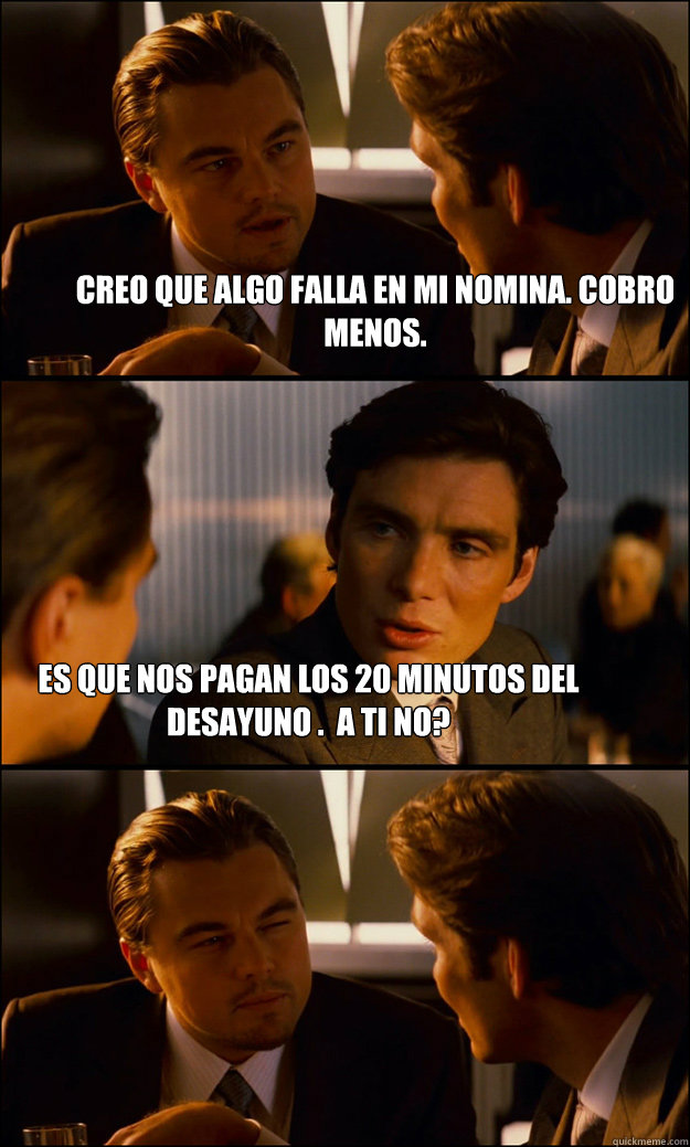 CREO QUE ALGO FALLA EN MI NOMINA. COBRO MENOS. ES QUE NOS PAGAN LOS 20 MINUTOS DEL DESAYUNO ¿.  A TI NO? - CREO QUE ALGO FALLA EN MI NOMINA. COBRO MENOS. ES QUE NOS PAGAN LOS 20 MINUTOS DEL DESAYUNO ¿.  A TI NO?  Inception