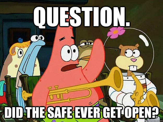 Question. Did the safe ever get open?  Question Asking Patrick