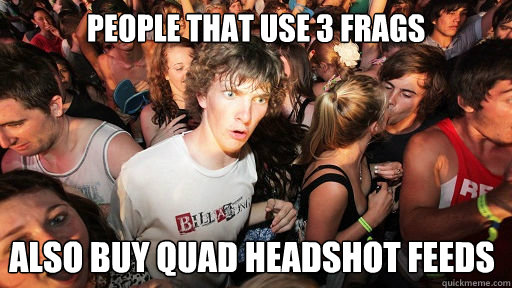 People that use 3 frags also buy quad headshot feeds  Sudden Clarity Clarence