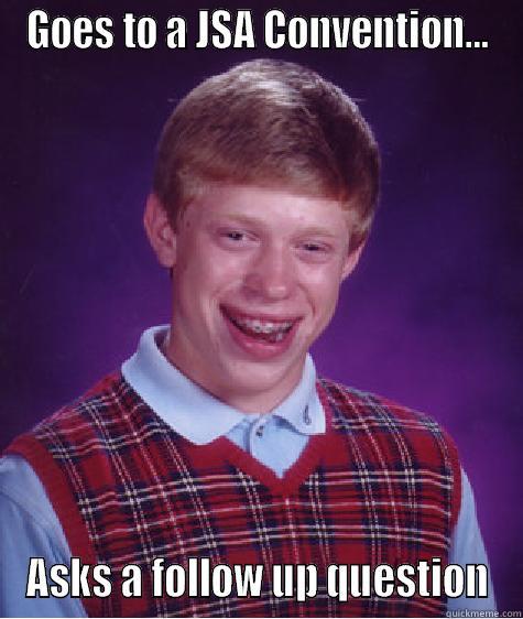 GOES TO A JSA CONVENTION... ASKS A FOLLOW UP QUESTION Bad Luck Brian