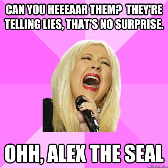 Can you heeeaar them?  They're telling lies, that's no surprise. Ohh, Alex the Seal  Wrong Lyrics Christina