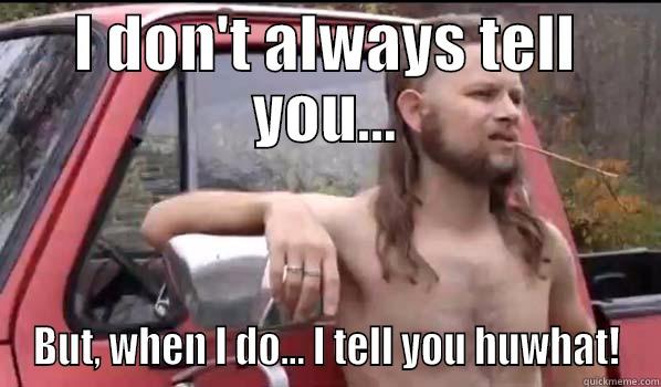 I DON'T ALWAYS TELL YOU... BUT, WHEN I DO... I TELL YOU HUWHAT! Almost Politically Correct Redneck