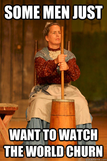 Some men just Want to watch the world churn  Opressed Amish Woman