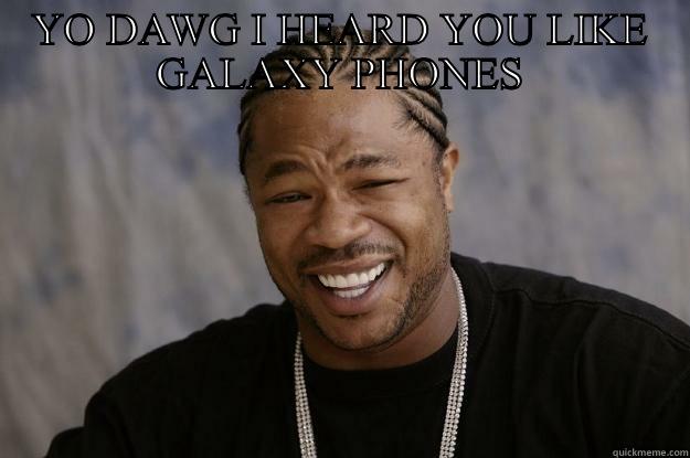 Galaxy phones  - YO DAWG I HEARD YOU LIKE GALAXY PHONES  Xzibit meme