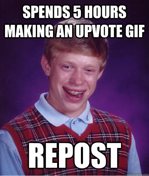 spends 5 hours making an upvote gif repost  Bad Luck Brian