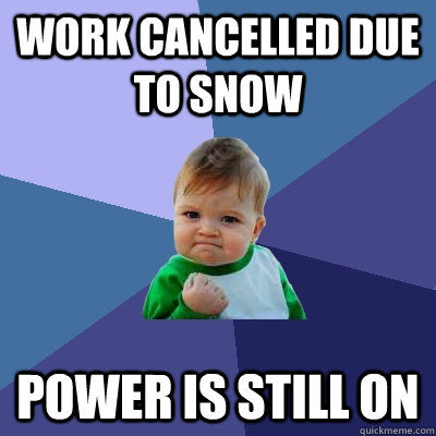 Work cancelled due to snow power is still on  Success Kid