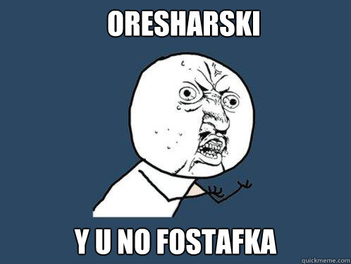 ORESHARSKI y u no FOSTAFKA  Y U No