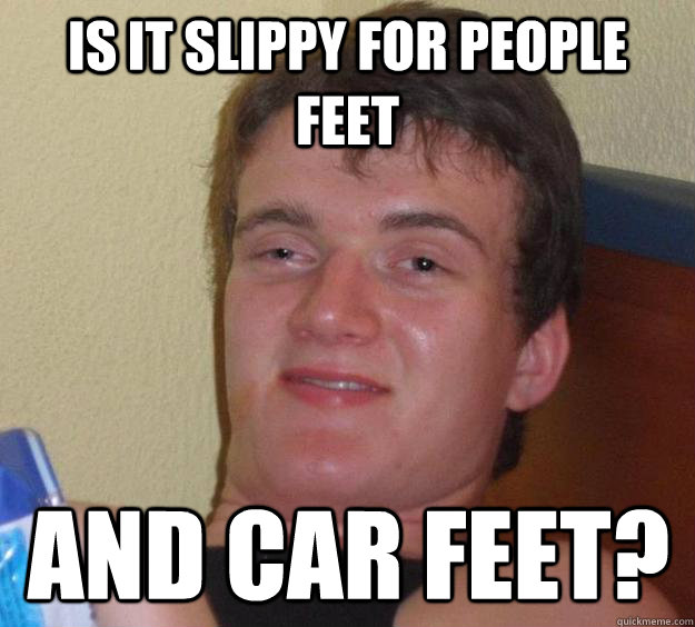 Is it slippy for people feet and car feet?  10 Guy