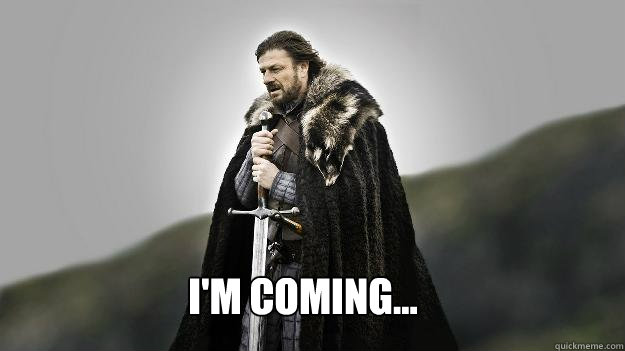 I'm coming...  Ned stark winter is coming