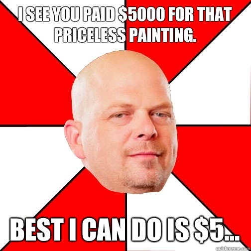 I see you paid $5000 for that priceless painting. Best i can do is $5...  Pawn Star