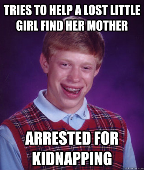 tries to help a lost little girl find her mother arrested for kidnapping  Bad Luck Brian