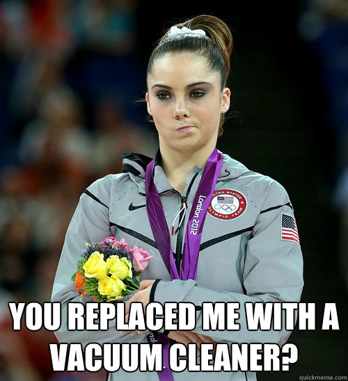  You replaced me with a vacuum cleaner?  McKayla Not Impressed