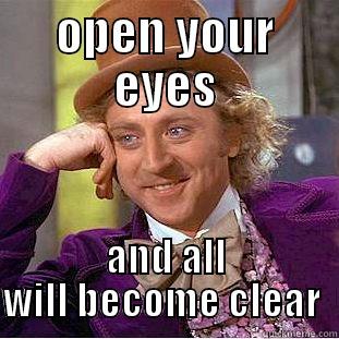 OPEN YOUR EYES AND ALL WILL BECOME CLEAR  Condescending Wonka