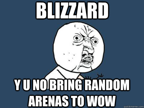 blizzard y u no bring random arenas to wow  Y U No