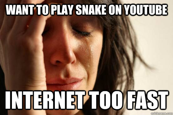 Want to play snake on youtube internet too fast  First World Problems