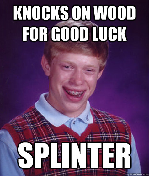 knocks on wood for good luck splinteR  Bad Luck Brian