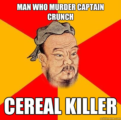 Man who murder captain crunch cereal killer  Confucius says