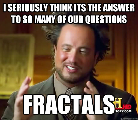 i seriously think its the answer to so many of our questions fractals  Ancient Aliens