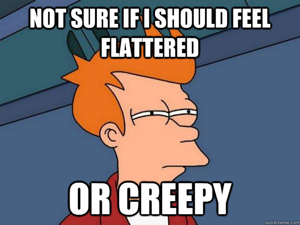 NOT SURE IF I SHOULD FEEL FLATTERED  OR CREEPY  Futurama Fry