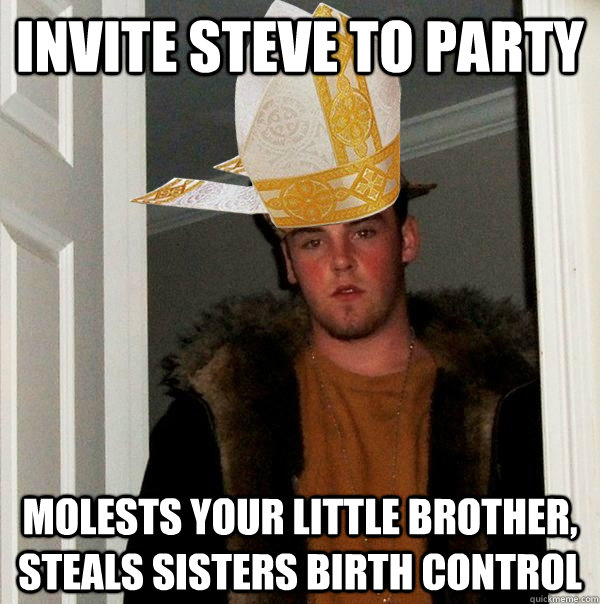 Invite Steve To party molests your little brother, steals sisters birth control  