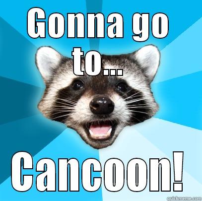 GONNA GO TO... CANCOON! Lame Pun Coon