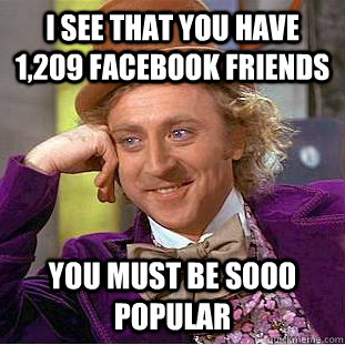 I see that you have 1,209 Facebook friends You must be sooo popular - I see that you have 1,209 Facebook friends You must be sooo popular  Condescending Wonka