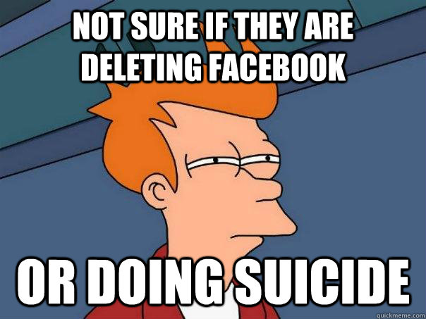 Not sure if they are deleting facebook or doing suicide  Futurama Fry